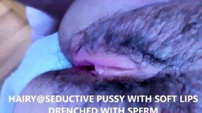 HAIRY AND SEDUCTIVE PUSSY WITH SOFT LIPS COVERED IN CUM - drtuber.com